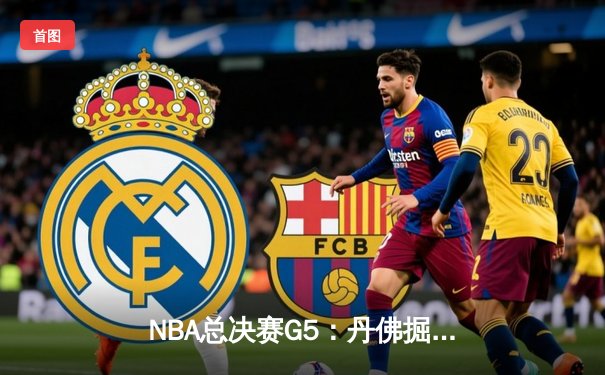 NBA总决赛G5：丹佛掘金逆转迈阿密热火，约基奇砍下41分率队夺赛点