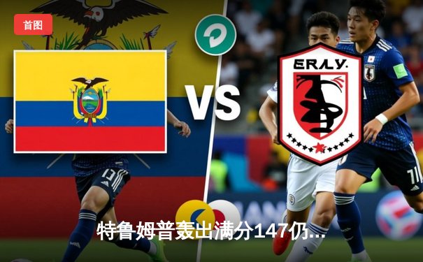 特鲁姆普轰出满分147仍无缘决赛 奥沙利文上演惊天逆转晋级大师赛决赛