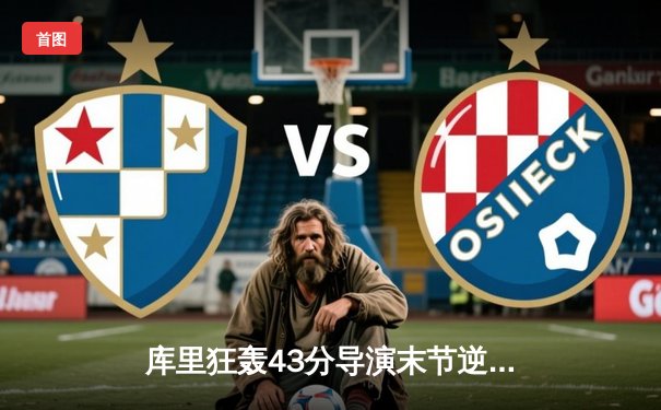 库里狂轰43分导演末节逆转，勇士险胜凯尔特人扳平总决赛